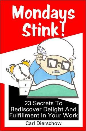 Mondays Stink!: 23 Secrets to Rediscover Delight and Fulfillment in Your Work de Carl Dierschow