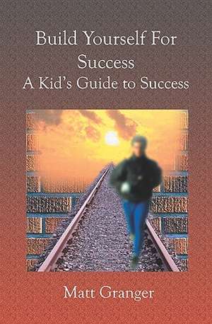 Build Yourself for Success: A Kid's Guide to Success de Matt Granger