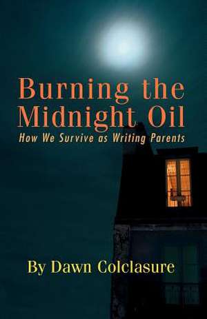 Burning the Midnight Oil: How We Survive as Writing Parents de Dawn Colclasure