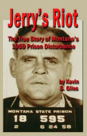 Jerry's Riot: The True Story of Montana's 1959 Prison Disturbance de Kevin S. Giles