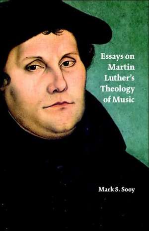 Essays on Martin Luther's Theology of Music de Mark S. Sooy