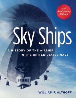 Sky Ships: A History of the Airship in the United States Navy de William F. Althoff