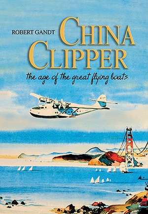 China Clipper: The Age of the Great Flying Boats de Robert Gandt