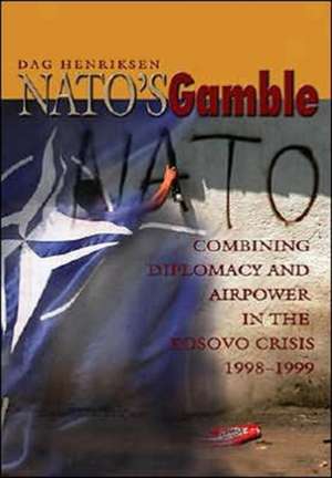 NATO's Gamble: Combining Diplomacy and Airpower in the Kosovo Crisis, 1998-1999 de Dag Henriksen