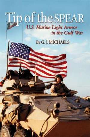 Tip of the Spear: U.S. Marine Light Armor in the Gulf War de G. J. Michaels