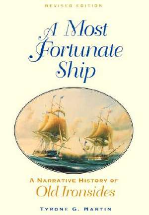 A Most Fortunate Ship: A Narrative History of Old Ironsides de Tyrone G. Martin