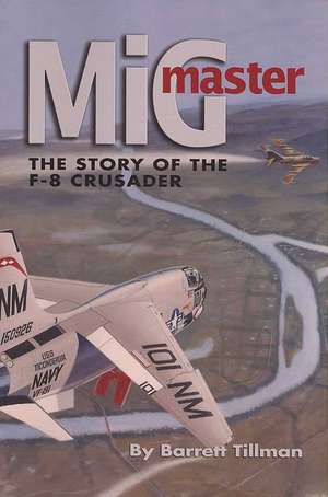 MiG Master: The Story of the F-8 Crusader de Barrett Tillman