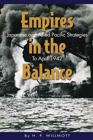 Empires in the Balance: Japanese and Allied Pacific Strategies to April 1942 de H P Willmott