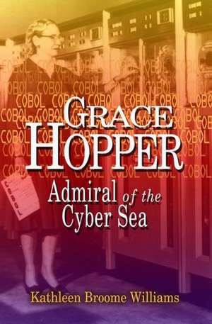 Grace Hopper: Admiral of the Cyber Sea de Kathleen Broom Williams