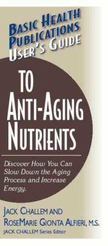 User's Guide to Anti-Aging Nutrients: Discover How You Can Slow Down the Aging Process and Increase Energy de Jack Challem