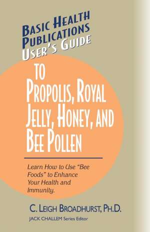 User's Guide to Propolis, Royal Jelly, Honey, and Bee Pollen: Learn How to Use "Bee Foods" to Enhance Your Health and Immunity. de C. Leigh Broadhurst