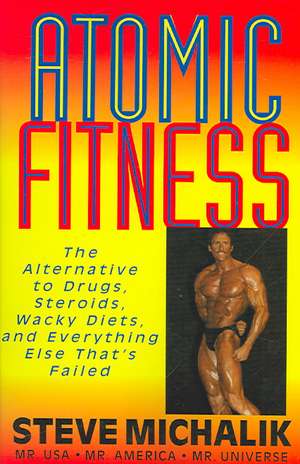 Atomic Fitness: The Alternative to Drugs, Steroids, Wacky Diets, and Everything Else That's Failed de Steve Michalik