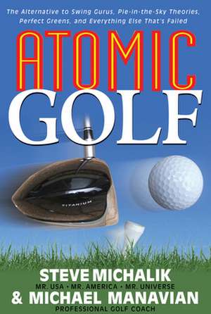 Atomic Golf: The Alternative to Swing Gurus, Pie-In-The-Sky Theories, Perfect Greens, and Everything Else That's Failed de Steve Michalik