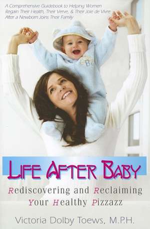 Life After Baby: Rediscovering and Reclaiming Your Healthy Pizzazz de Victoria Dolby Toews