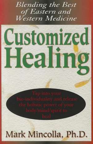 Customized Healing: Blending the Best of Eastern and Western Medicine de Mark Mincolla