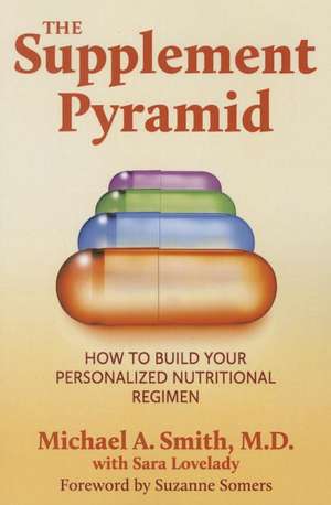 The Supplement Pyramid: How to Build Your Personalized Nutritional Regimen de Michael A. Smith