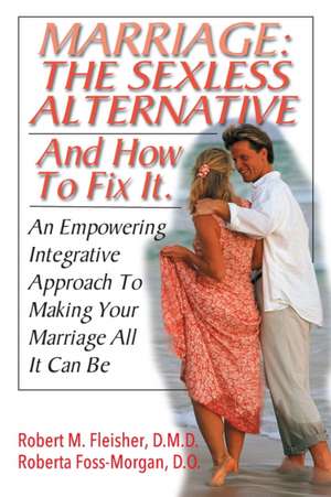 The Sexless Marriage Fix: Rescuing a Sexless Marriage and Making It All It Can Be Using This Empowering Integrative Approach de Robert M. Fleisher