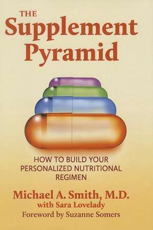 The Supplement Pyramid: How to Build Your Personalized Nutritional Regimen de Michael A. Smith