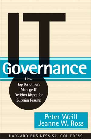 IT Governance: How Top Performers Manage IT Decision Rights for Superior Results de Peter Weill