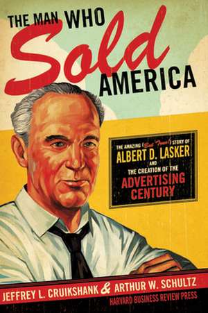 The Man Who Sold America: The Amazing (But True!) Story of Albert D. Lasker and the Creation of the Advertising Century de Jeffrey L. Cruikshank