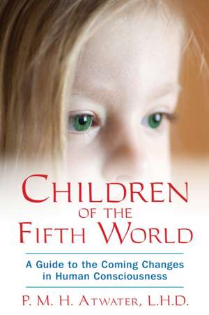 Children of the Fifth World: A Guide to the Coming Changes in Human Consciousness de P. M. H. Atwater