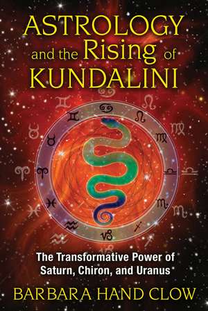 Astrology and the Rising of Kundalini: The Transformative Power of Saturn, Chiron, and Uranus de Barbara Hand Clow