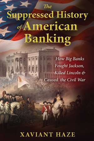 The Suppressed History of American Banking: How Big Banks Fought Jackson, Killed Lincoln, and Caused the Civil War de Xaviant Haze