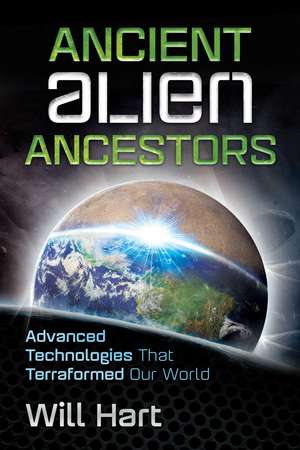 Ancient Alien Ancestors: Advanced Technologies That Terraformed Our World de Will Hart