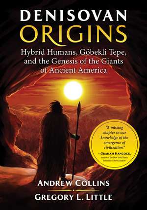 Denisovan Origins: Hybrid Humans, Göbekli Tepe, and the Genesis of the Giants of Ancient America de Andrew Collins