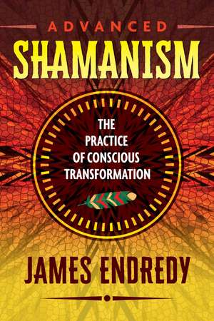 Advanced Shamanism: The Practice of Conscious Transformation de James Endredy