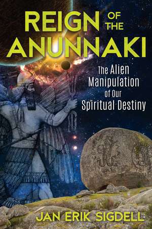 Reign of the Anunnaki: The Alien Manipulation of Our Spiritual Destiny de Jan Erik Sigdell