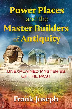 Power Places and the Master Builders of Antiquity: Unexplained Mysteries of the Past de Frank Joseph