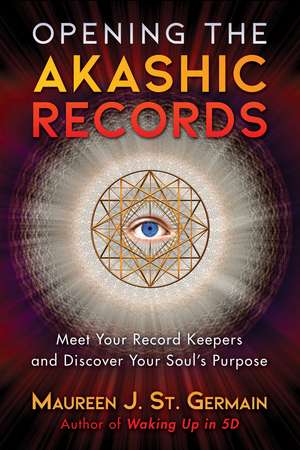 Opening the Akashic Records: Meet Your Record Keepers and Discover Your Soul's Purpose de Maureen J. St. Germain