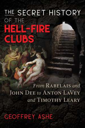 The Secret History of the Hell-Fire Clubs: From Rabelais and John Dee to Anton LaVey and Timothy Leary de Geoffrey Ashe