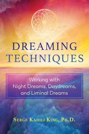 Dreaming Techniques: Working with Night Dreams, Daydreams, and Liminal Dreams de Serge Kahili King