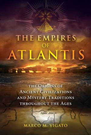 The Empires of Atlantis: The Origins of Ancient Civilizations and Mystery Traditions throughout the Ages de Marco M. Vigato