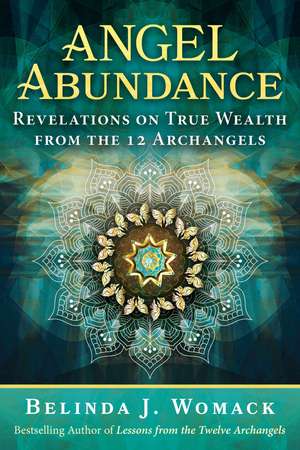 Angel Abundance: Revelations on True Wealth from the 12 Archangels de Belinda J. Womack