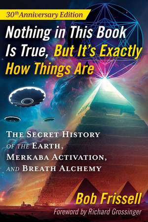 Nothing in This Book Is True, But It's Exactly How Things Are: The Secret History of the Earth, Merkaba Activation, and Breath Alchemy de Bob Frissell