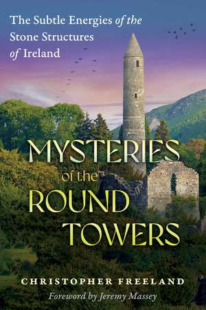 Mysteries of the Round Towers: The Subtle Energies of the Stone Structures of Ireland de Christopher Freeland