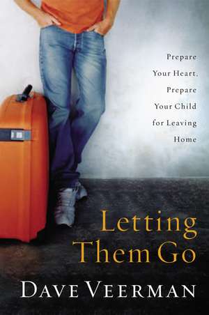 Letting Them Go: Prepare Your Heart, Prepare Your Child for Leaving Home de Dave Veerman