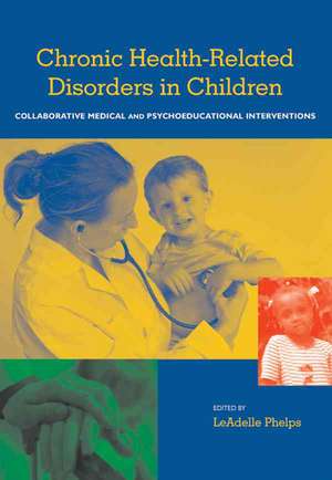 Chronic Health Related Disorders in Children: Collabroative Medical and Psychoeducational Interventions de LeAdelle Phelps