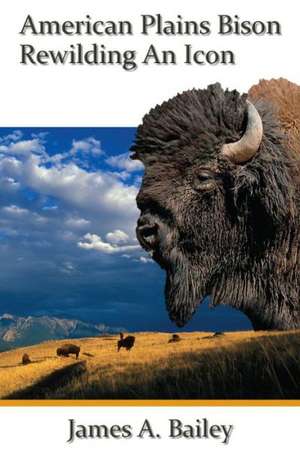 American Plains Bison: Rewilding an Icon de James A. Bailey