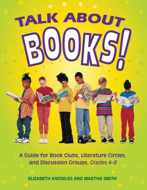 Talk about Books!: A Guide for Book Clubs, Literature Circles, and Discussion Groups, Grades 4-8 de Liz Knowles