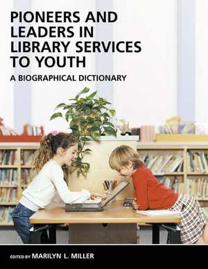 Pioneers and Leaders in Library Services to Youth: A Biographical Dictionary de Marilyn Miller