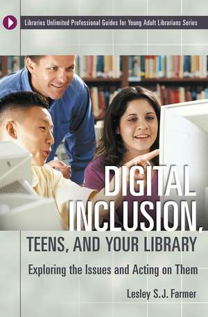 Digital Inclusion, Teens, and Your Library: Exploring the Issues and Acting on Them de Lesley S. J. Farmer