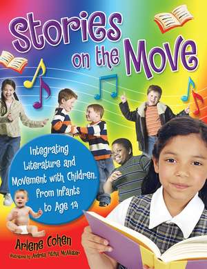 Stories on the Move: Integrating Literature and Movement with Children, from Infants to Age 14 de Arlene Cohen