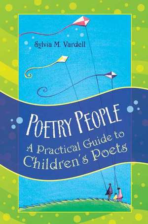 Poetry People: A Practical Guide to Children's Poets de Sylvia M. Vardell