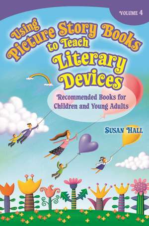 Using Picture Story Books to Teach Literary Devices: Recommended Books for Children and Young Adults Volume 4 de Susan Hall