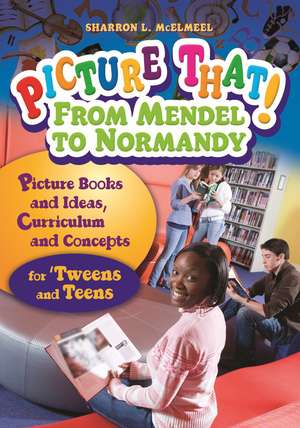 Picture That! From Mendel to Normandy: Picture Books and Ideas, Curriculum and Connections—for 'Tweens and Teens de Sharron L. McElmeel