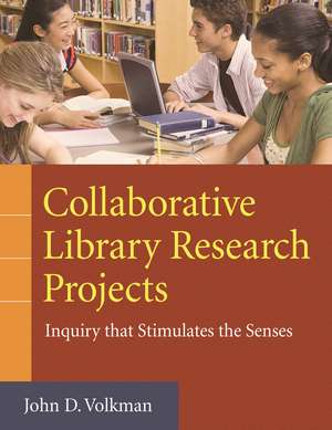 Collaborative Library Research Projects: Inquiry that Stimulates the Senses de John D. Volkman